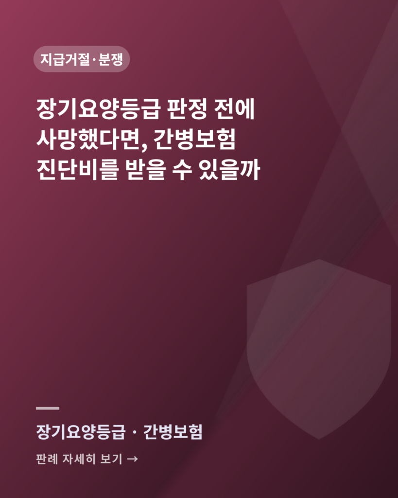 장기요양등급 판정 전에 사망했다면, 간병보험 진단비를 받을 수 있을까 장기요양등급 판정 전 사망과 간병보험 진단비 판례 카드