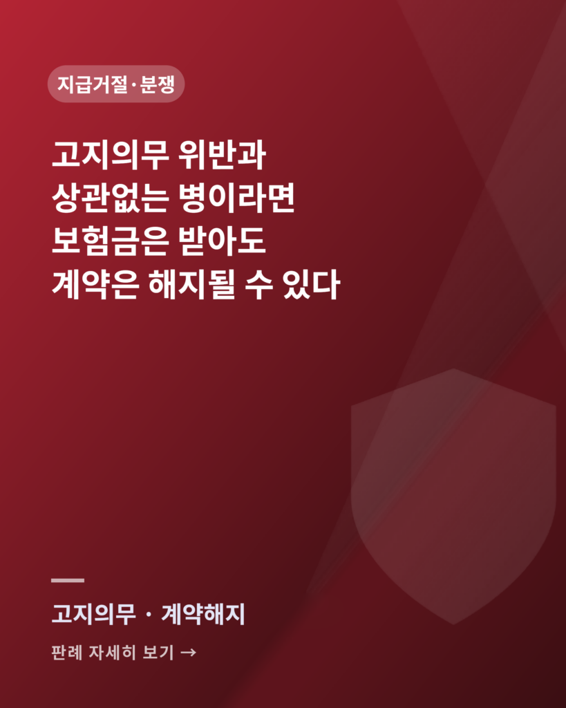 고지의무 위반과 상관없는 병이라면 — 보험금은 받아도 계약은 해지될 수 있다 고지의무 위반과 인과관계 없는 사고, 계약해지 판례 카드